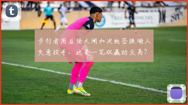 步行者用后场大闸加次轮签换湖人失意投手，这是一笔双赢的交易？