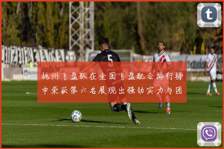 杭州飞盘队在全国飞盘配合排行榜中荣获第六名展现出强劲实力与团队合作精神