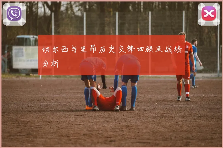 切尔西与里昂历史交锋回顾及战绩分析