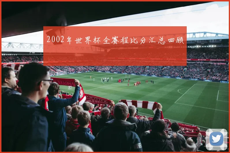 2002年世界杯全赛程比分汇总回顾
