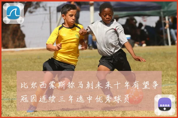 比尔西蒙斯称马刺未来十年有望争冠因连续三年选中优秀球员