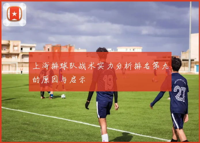 上海排球队战术实力分析排名第九的原因与启示