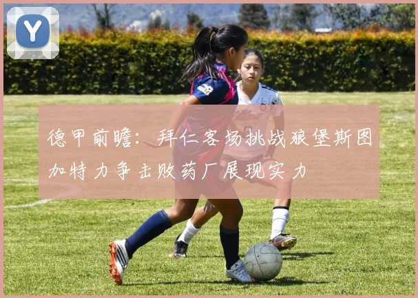 德甲前瞻：拜仁客场挑战狼堡斯图加特力争击败药厂展现实力